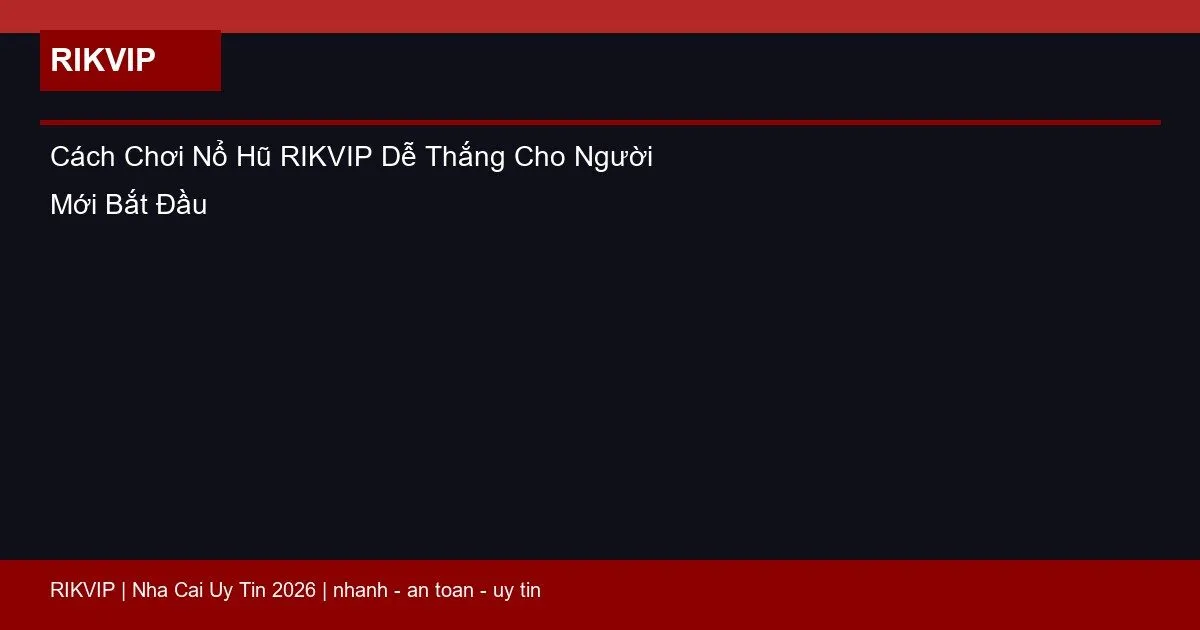 Cách Chơi Nổ Hũ RIKVIP Dễ Thắng Cho Người Mới Bắt Đầu 2 cach choi no hu rikvip featured