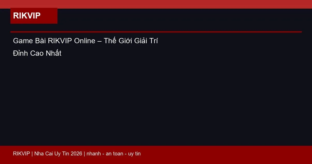 Game Bài RIKVIP Online – Thế Giới Giải Trí Đỉnh Cao Nhất 7 game bai rikvip online featured