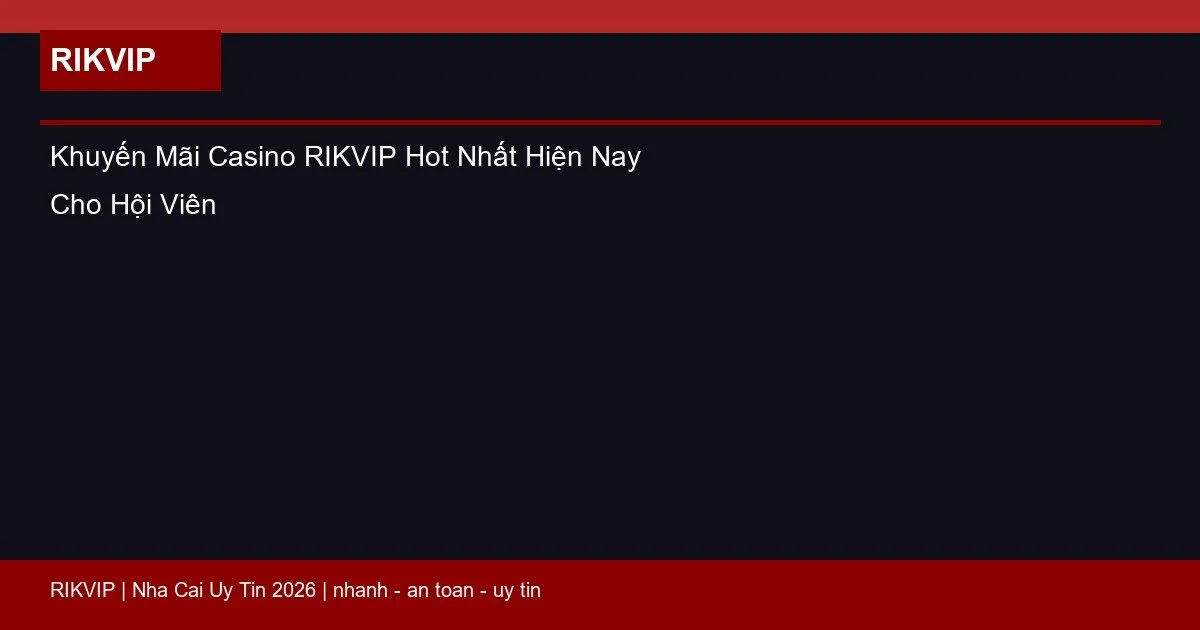 Khuyến Mãi Casino RIKVIP Hot Nhất Hiện Nay Cho Hội Viên 2 khuyen mai casino rikvip featured