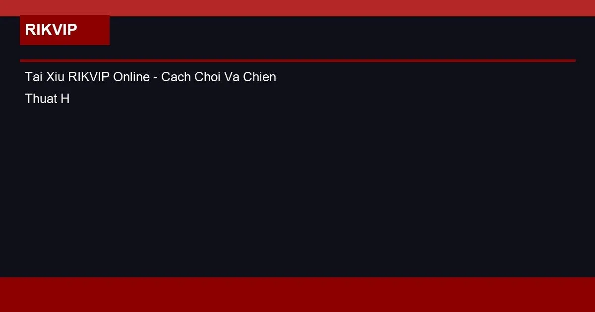 Tai Xiu RIKVIP Online - Cach Choi Va Chien Thuat Hieu Qua